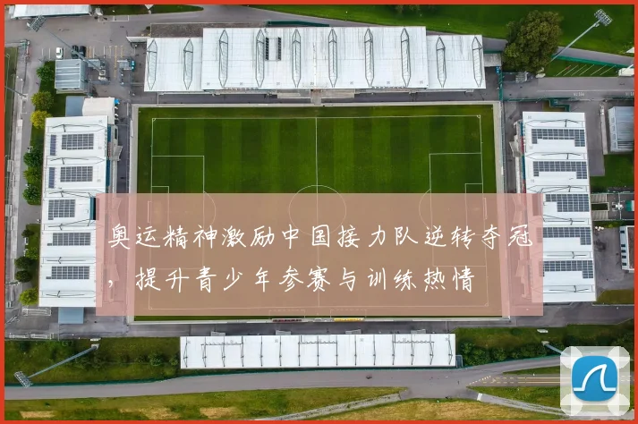 奥运精神激励中国接力队逆转夺冠,提升青少年参赛与训练热情