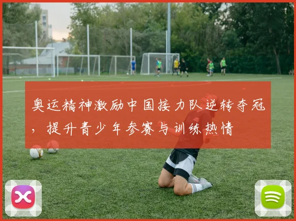 奥运精神激励中国接力队逆转夺冠,提升青少年参赛与训练热情