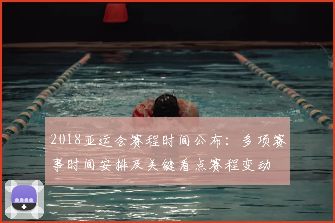 2018亚运会赛程时间公布：多项赛事时间安排及关键看点赛程变动