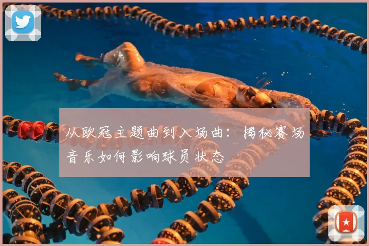 从欧冠主题曲到入场曲:揭秘赛场音乐如何影响球员状态