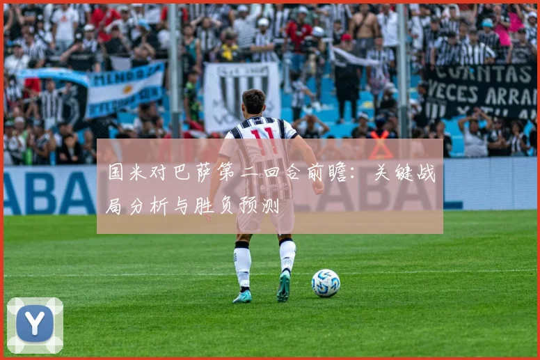 国米对巴萨第二回合前瞻：关键战局分析与胜负预测