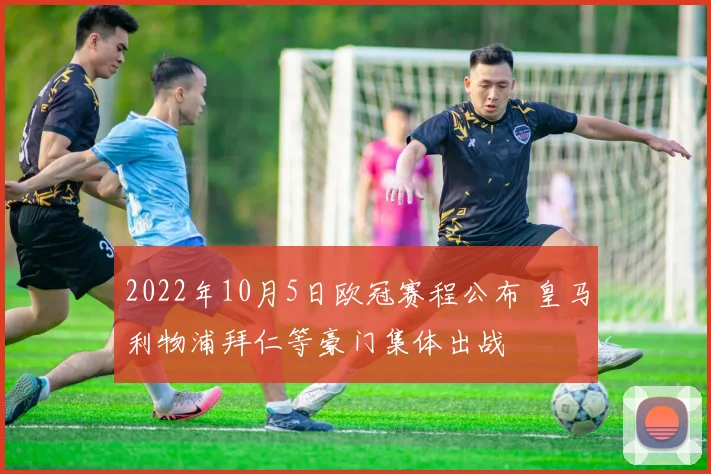 2022年10月5日欧冠赛程公布 皇马利物浦拜仁等豪门集体出战